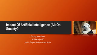 Impact Of Artificial Intelligence (AI) On
Society?
Group Members
M.Wahaj Arif
Hafiz Sayed Muhammad Aqib
 
