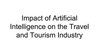 Impact of Artificial
Intelligence on the Travel
and Tourism Industry
 
