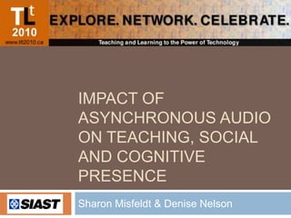 Impact of asynchronous audio on teaching, social and cognitive presence Sharon Misfeldt & Denise Nelson 
