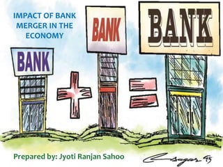IMPACT OF BANK
MERGER IN THE
ECONOMY
Prepared by: Jyoti Ranjan Sahoo
 