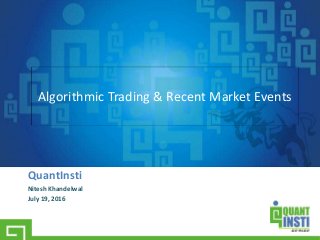 QuantInsti
Nitesh Khandelwal
July 19, 2016
Algorithmic Trading & Recent Market Events
 