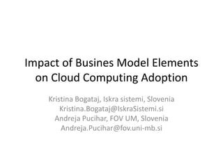 Impact of Busines Model Elements
  on Cloud Computing Adoption
    Kristina Bogataj, Iskra sistemi, Slovenia
        Kristina.Bogataj@IskraSistemi.si
      Andreja Pucihar, FOV UM, Slovenia
        Andreja.Pucihar@fov.uni-mb.si
 