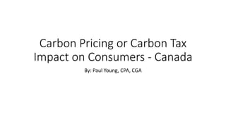 Carbon Pricing or Carbon Tax
Impact on Consumers - Canada
By: Paul Young, CPA, CGA
 