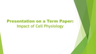Presentation on a Term Paper:
Impact of Cell Physiology
 