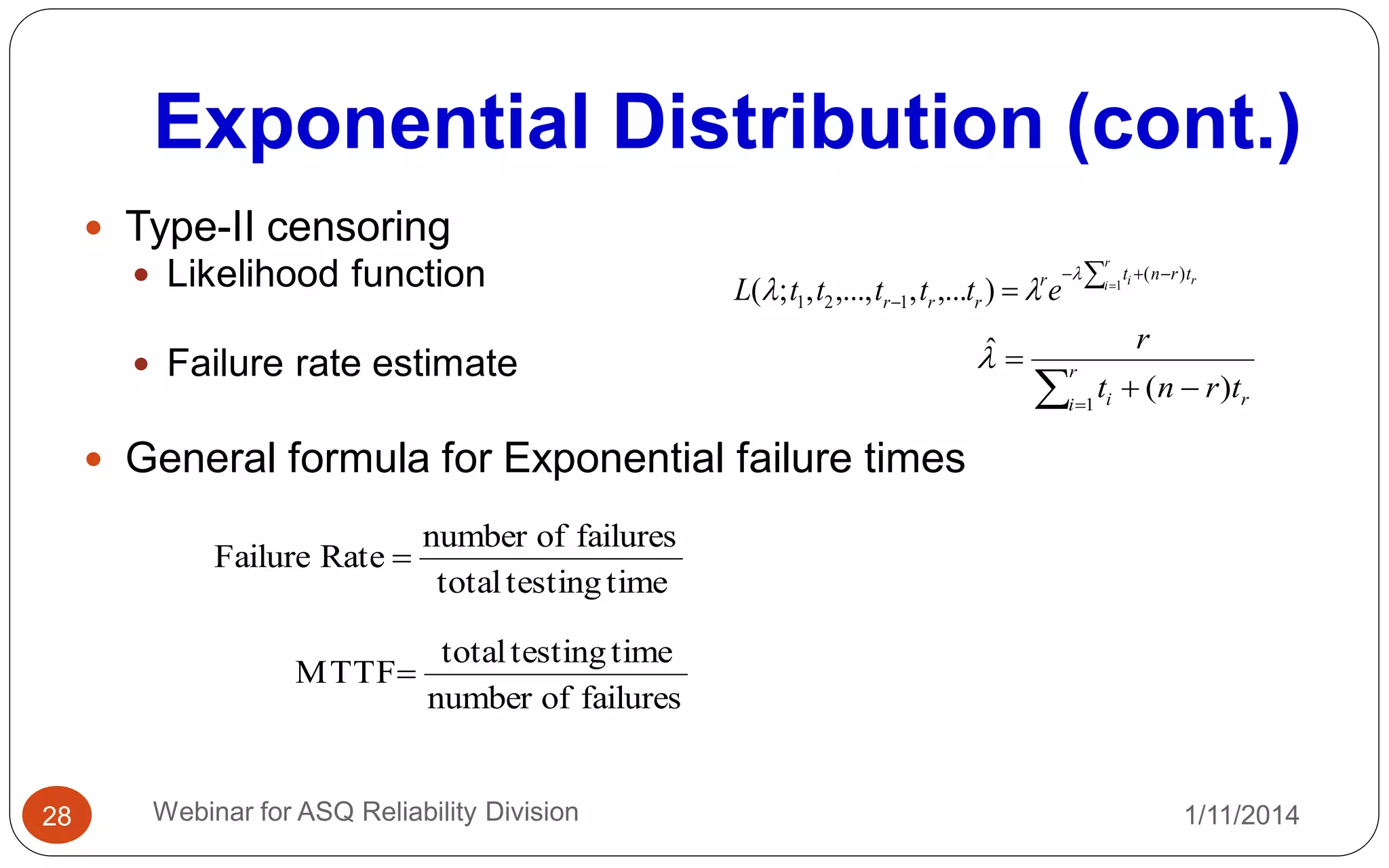 Exponential Distribution (cont.)
1/11/2014Webinar for ASQ Reliability Division28
 Type-II censoring
 Likelihood function
 Failure rate estimate
 General formula for Exponential failure times
r
r
i i trntr
rrr etttttL
)(
121
1
),...,,...,,;(


 




 r
i ri trnt
r
1
)(
ˆ
timetestingtotal
failuresofnumber
RateFailure 
failuresofnumber
timetestingtotal
MTTF
 