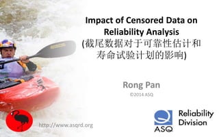 Impact of Censored Data on
Reliability Analysis
(截尾数据对于可靠性估计和
寿命试验计划的影响)
Rong Pan
©2014 ASQ
http://www.asqrd.org
 