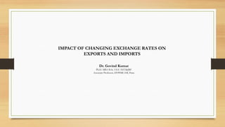 IMPACT OF CHANGING EXCHANGE RATES ON
EXPORTS AND IMPORTS
Dr. Govind Kumar
Ph.D. MBA B.Sc. UGC-NET&JRF
Associate Professor, DYPIMCAM, Pune
 