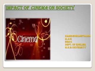 Impact of Cinema on society




                       Name:gohilhetalba
                       M.A:2
                       Sem:4
                       Dept. Of English
                       M.K.B.University
 