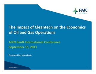 The Impact of Cleantech on the Economics 
of Oil and Gas Operations

AIPN Banff International Conference
September 15, 2011

Presented by: John Goetz 




                                        1
 