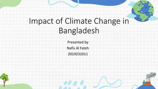 Impact of Climate Change in
Bangladesh
Presented by
Nafis Al Fateh
2019231011
 