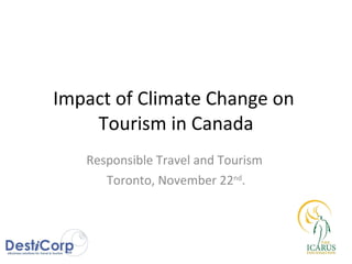 Impact of Climate Change on  Tourism in Canada Responsible Travel and Tourism  Toronto, November 22 nd . 