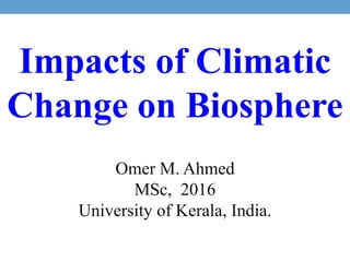 Impacts of Climatic
Change on Biosphere
Omer M. Ahmed
MSc, 2016
University of Kerala, India.
 