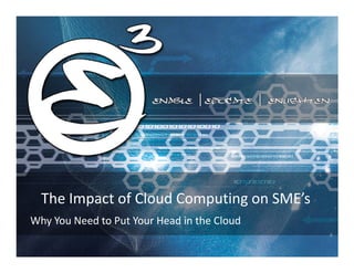 The Impact of Cloud Computing on SME’s
Why You Need to Put Your Head in the Cloud
 