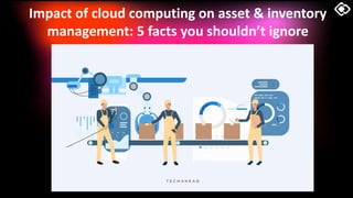 Impact of cloud computing on asset & inventory
management: 5 facts you shouldn’t ignore
 
