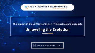 The Impact of Cloud Computing on IT Infrastructure Support:
Unraveling the Evolution
www.acs-networks.com
 