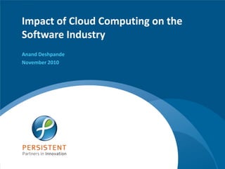 Impact of Cloud Computing on the Software Industry Anand Deshpande November 2010 