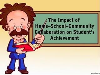 The Impact of
Home–School–Community
Collaboration on Student’s
Achievement
 