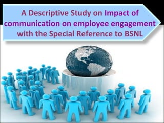 A Descriptive Study on Impact of
communication on employee engagement
with the Special Reference to BSNL
 