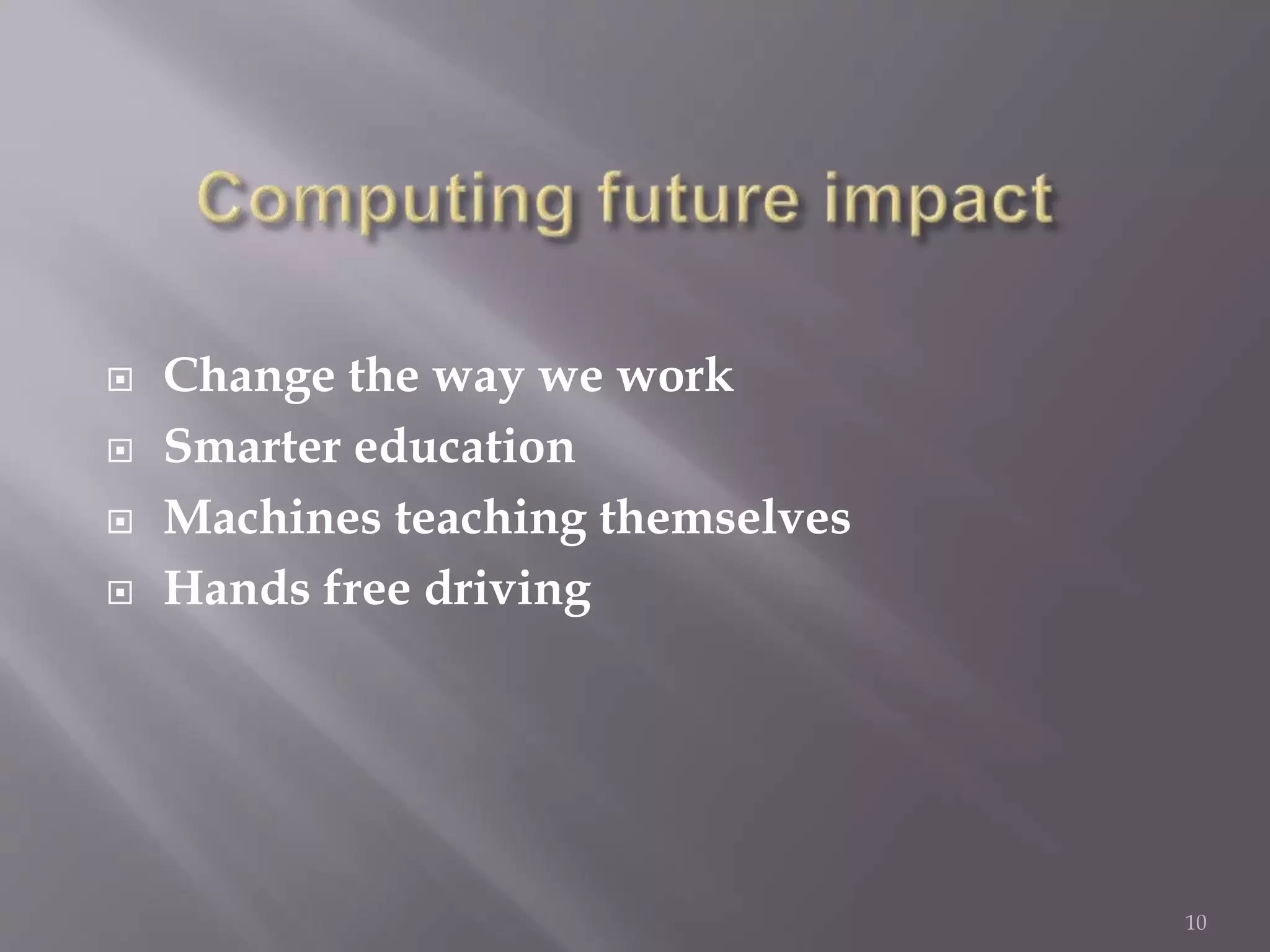  Change the way we work
 Smarter education
 Machines teaching themselves
 Hands free driving
10
 