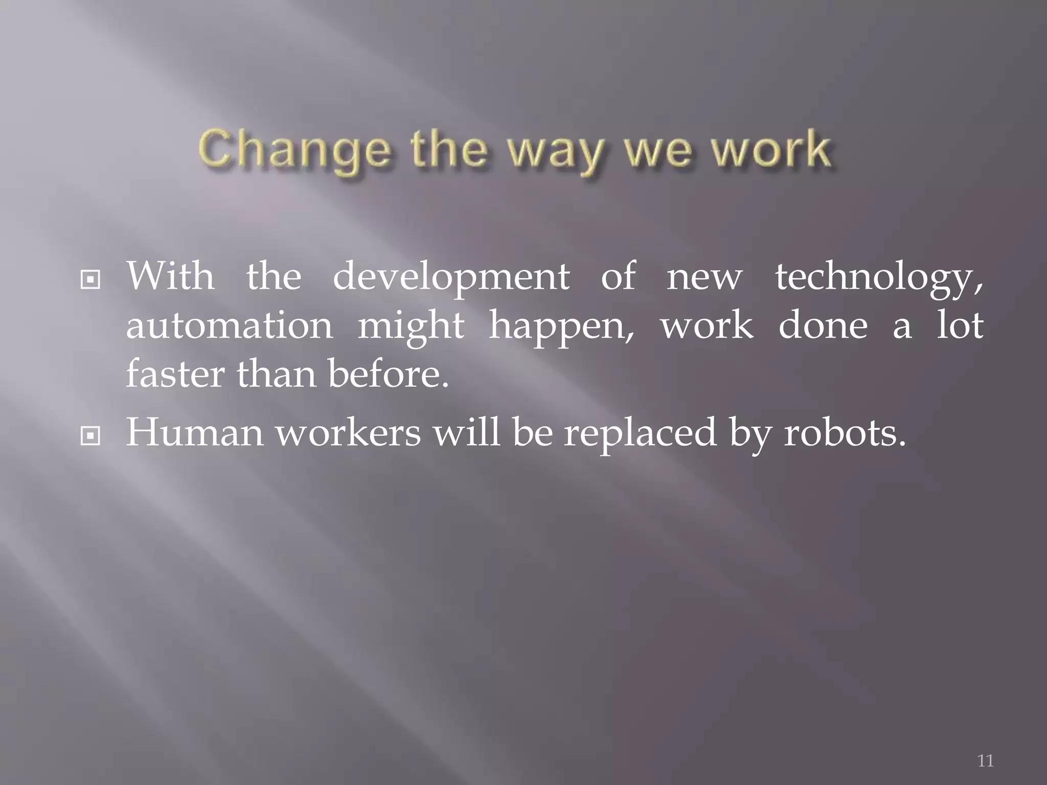  With the development of new technology,
automation might happen, work done a lot
faster than before.
 Human workers will be replaced by robots.
11
 