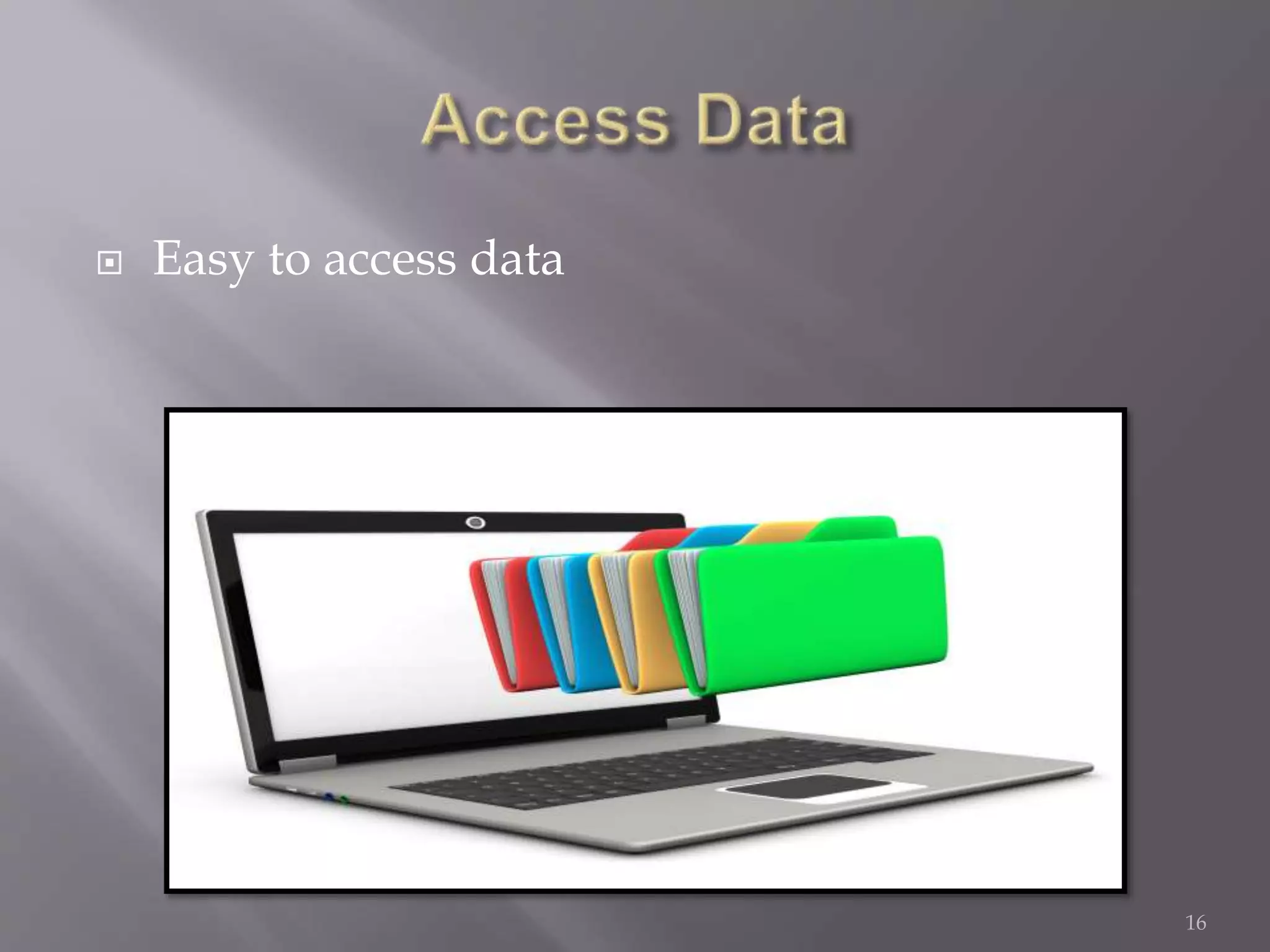  Easy to access data
16
 