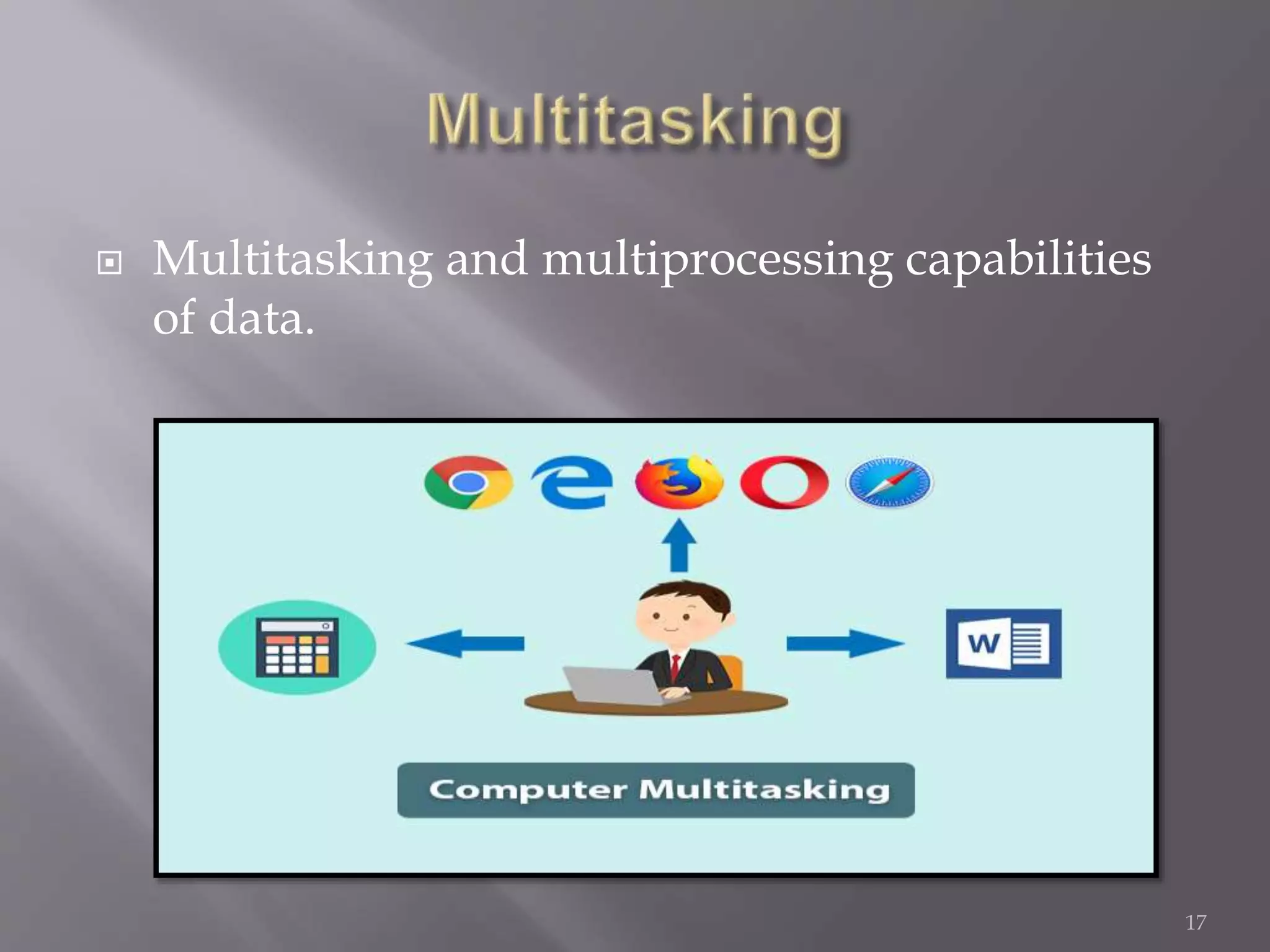  Multitasking and multiprocessing capabilities
of data.
17
 