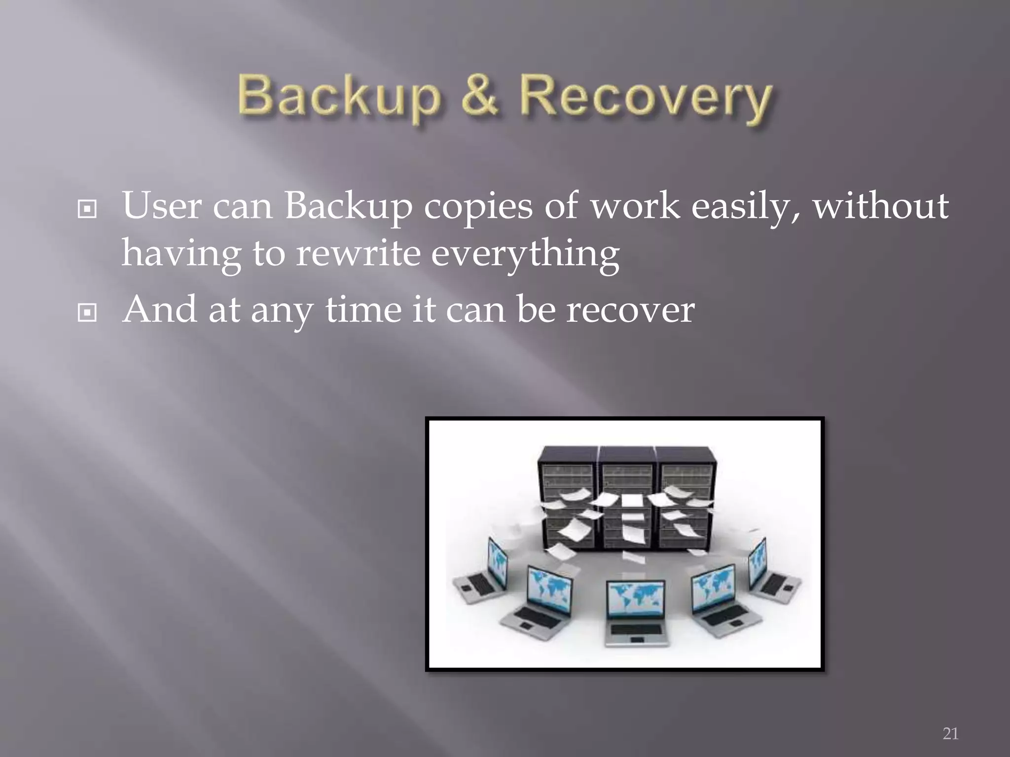  User can Backup copies of work easily, without
having to rewrite everything
 And at any time it can be recover
21
 