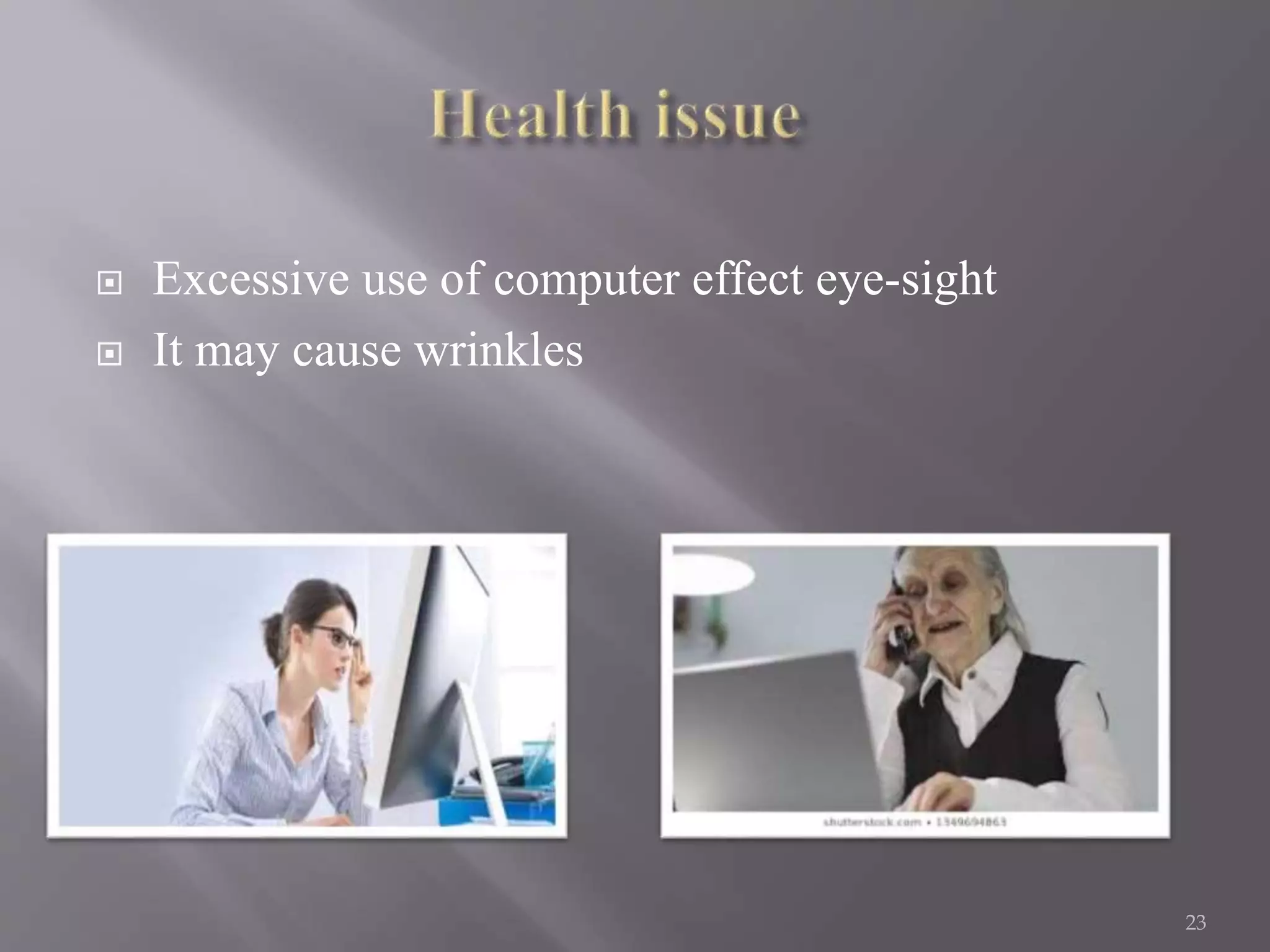  Excessive use of computer effect eye-sight
 It may cause wrinkles
23
 