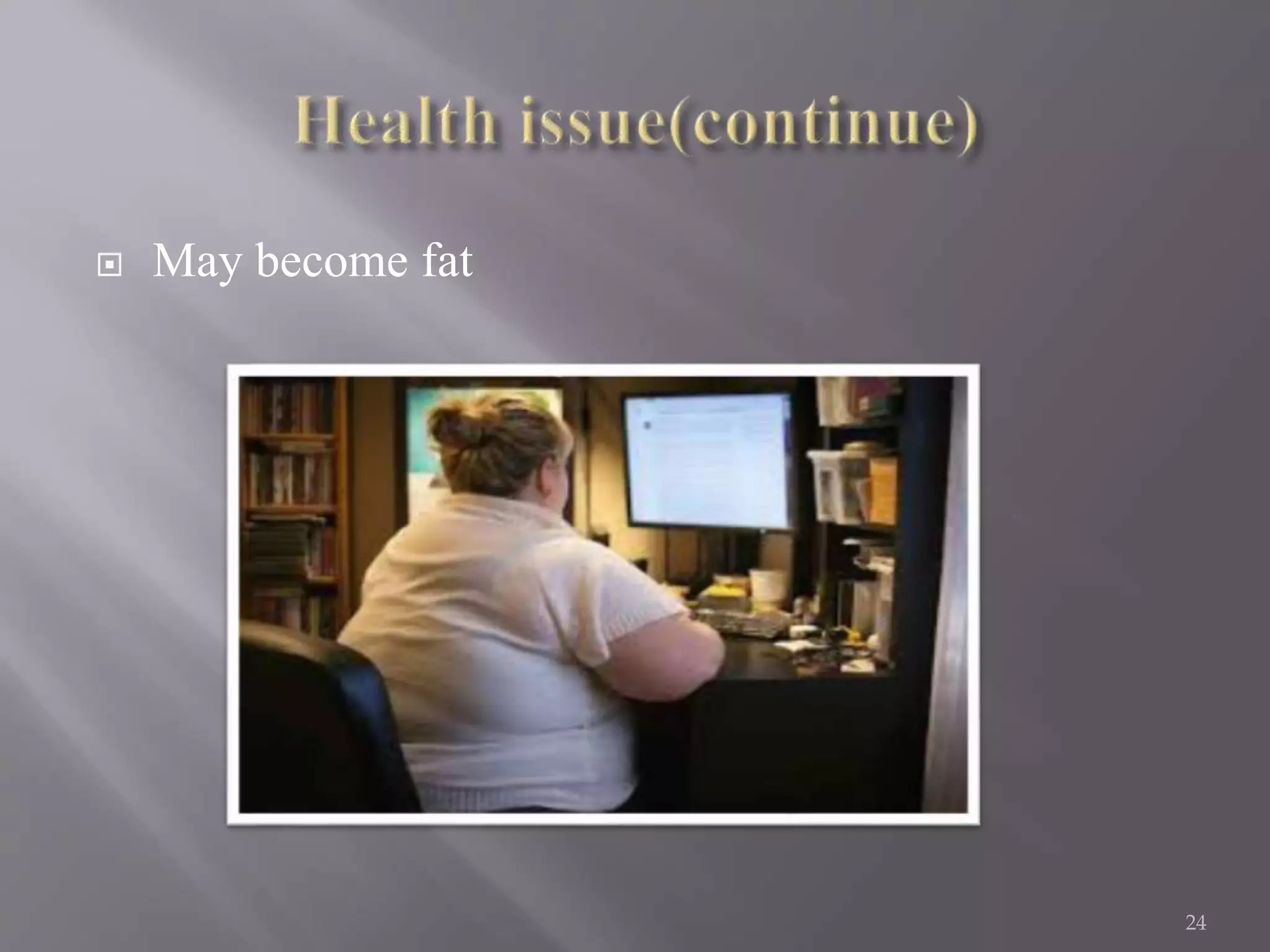  May become fat
24
 