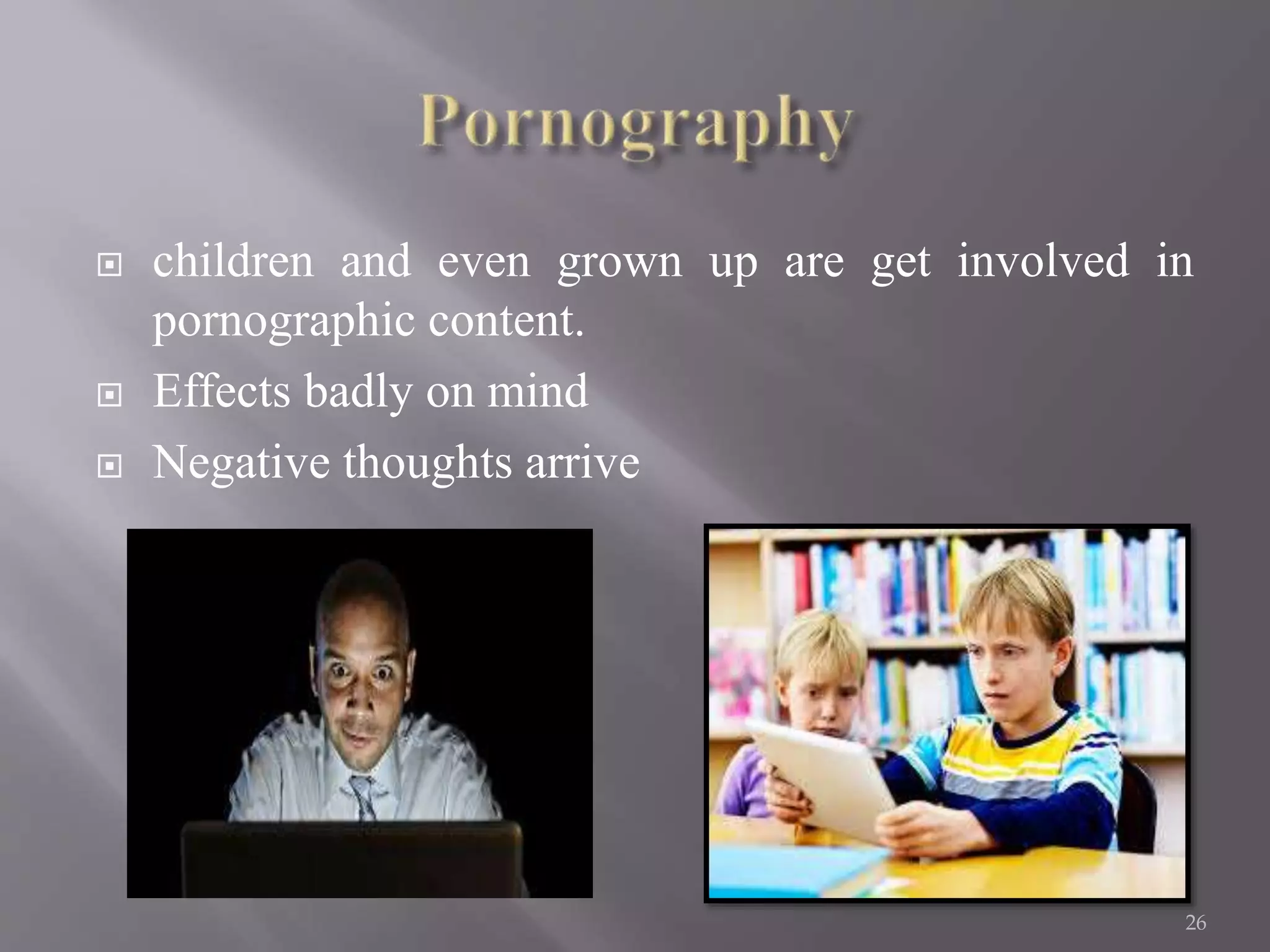 children and even grown up are get involved in
pornographic content.
 Effects badly on mind
 Negative thoughts arrive
26
 