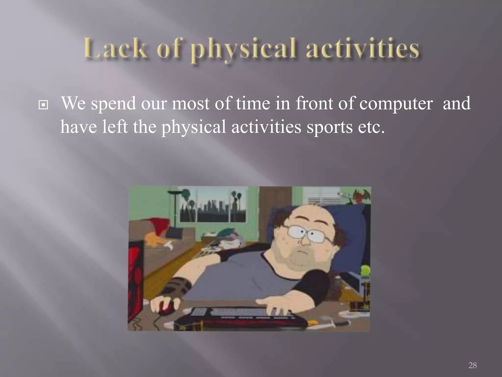  We spend our most of time in front of computer and
have left the physical activities sports etc.
28
 