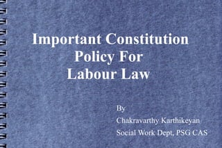 Important Constitution
Policy For
Labour Law
By
Chakravarthy Karthikeyan
Social Work Dept, PSG CAS

 