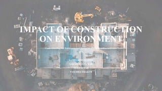 IMPACT OF CONSTRUCTION
ON ENVIRONMENT
Understanding the Environmental Footprint of Construction Activities
EVS
SAMRUDDHI KAMDE
SAKSHI NAGVEKAR
NEHA SUTAR
VASUDHA THAKUR
 