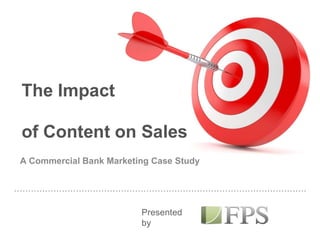 The Impact
of Content on Sales
A Commercial Bank Marketing Case StudyA Commercial Bank Marketing Case Study
Presented
by
 
