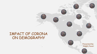 IMPACT OF CORONA
ON DEMOGRAPHY
Presented By:
Riddhi Pasari
 