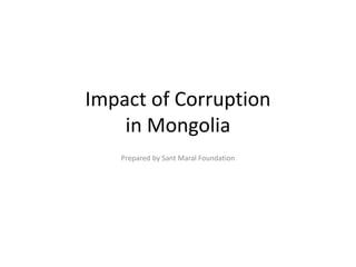 Impact of Corruption
in Mongolia
Prepared by Sant Maral Foundation
 