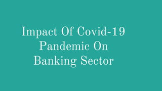 Impact Of Covid-19
Pandemic On
Banking Sector
 