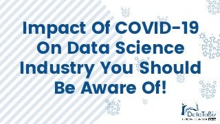Impact Of COVID-19
On Data Science
Industry You Should
Be Aware Of!
 