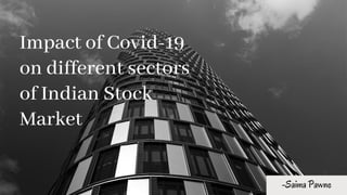 Impact of Covid-19
on different sectors
of Indian Stock
Market
-Saima Pawne
 