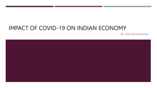 IMPACT OF COVID-19 ON INDIAN ECONOMY
BY- KASTURI ASHTIKAR
 