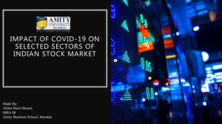 IMPACT OF COVID-19 ON
SELECTED SECTORS OF
INDIAN STOCK MARKET
Made By:
Abdul Basit Momin
MBA IB
Amity Business School, Mumbai
 