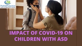 IMPACT OF COVID-19 ON
CHILDREN WITH ASD
 