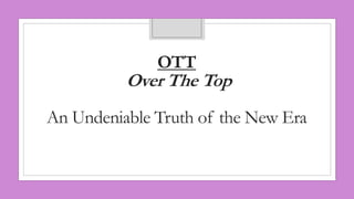 OTT
Over The Top
An Undeniable Truth of the New Era
 
