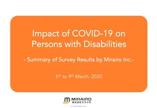 Impact of COVID-19 on
Persons with Disabilities
- Summary of Survey Results by Mirairo Inc.-
5th to 9th March, 2020
© 2020 Mirairo Inc.
 