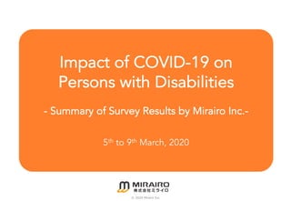 Impact of COVID-19 on
Persons with Disabilities
- Summary of Survey Results by Mirairo Inc.-
5th to 9th March, 2020
© 2020...