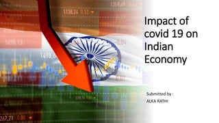 Impact of
covid 19 on
Indian
Economy
Submitted by :
ALKA RATHI
 