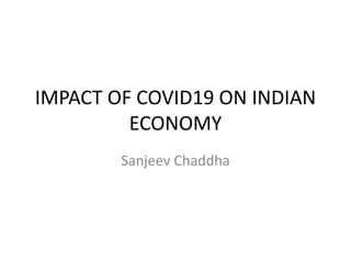 IMPACT OF COVID19 ON INDIAN
ECONOMY
Sanjeev Chaddha
 