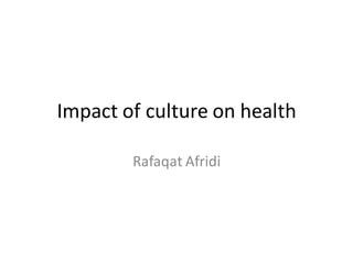 Impact of culture on health
Rafaqat Afridi
 