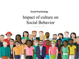 Impact of culture on
Social Behavior
Social Psychology
Made by Simran Trinate
 