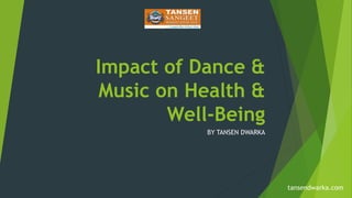 Impact of Dance &
Music on Health &
Well-Being
BY TANSEN DWARKA
tansendwarka.com
 
